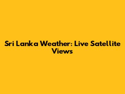 Sri Lanka Weather: Live Satellite Views