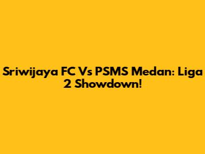 Sriwijaya FC Vs PSMS Medan: Liga 2 Showdown!