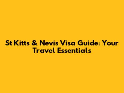 St Kitts & Nevis Visa Guide: Your Travel Essentials