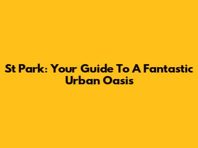 St Park: Your Guide To A Fantastic Urban Oasis