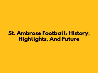 St. Ambrose Football: History, Highlights, And Future