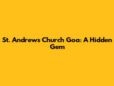 St. Andrew's Church Goa: A Hidden Gem