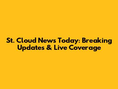 St. Cloud News Today: Breaking Updates & Live Coverage