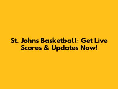St. John's Basketball: Get Live Scores & Updates Now!