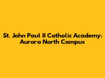St. John Paul II Catholic Academy: Aurora North Campus