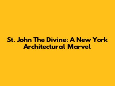 St. John The Divine: A New York Architectural Marvel