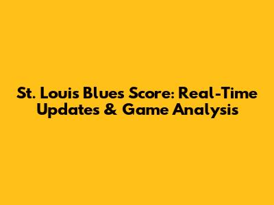 St. Louis Blues Score: Real-Time Updates & Game Analysis