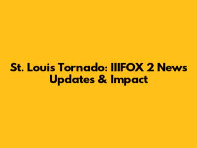 St. Louis Tornado: IIIFOX 2 News Updates & Impact