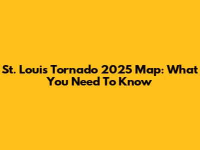 St. Louis Tornado 2025 Map: What You Need To Know