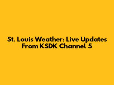 St. Louis Weather: Live Updates From KSDK Channel 5