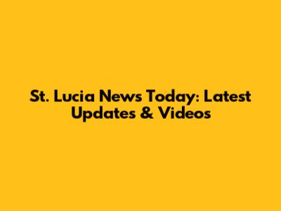 St. Lucia News Today: Latest Updates & Videos