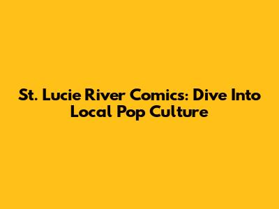 St. Lucie River Comics: Dive Into Local Pop Culture