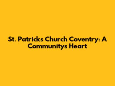 St. Patrick's Church Coventry: A Community's Heart