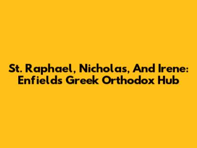 St. Raphael, Nicholas, And Irene: Enfield's Greek Orthodox Hub