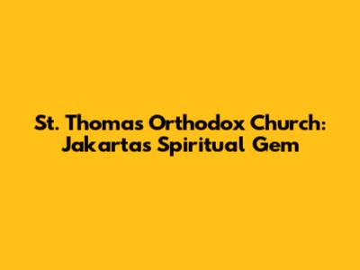 St. Thomas Orthodox Church: Jakarta's Spiritual Gem