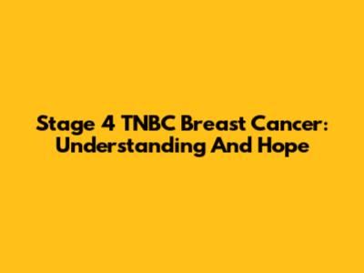 Stage 4 TNBC Breast Cancer: Understanding And Hope