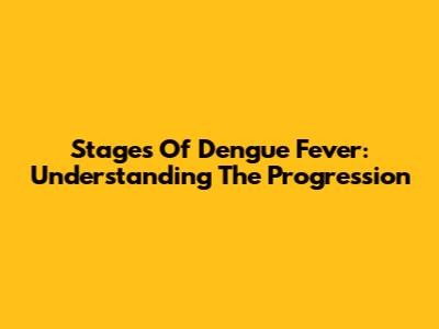 Stages Of Dengue Fever: Understanding The Progression