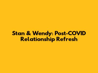Stan & Wendy: Post-COVID Relationship Refresh