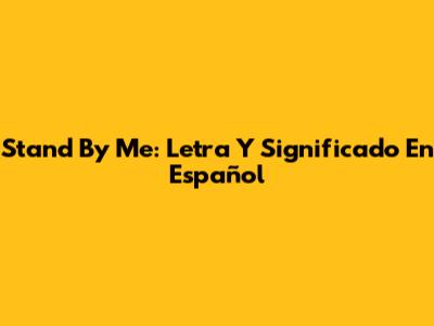 Stand By Me: Letra Y Significado En Español