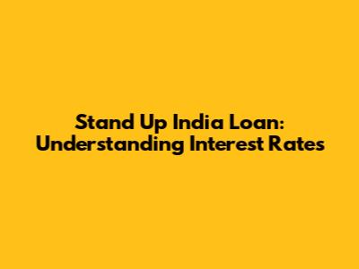 Stand Up India Loan: Understanding Interest Rates