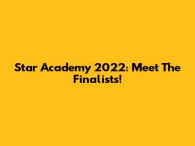 Star Academy 2022: Meet The Finalists!