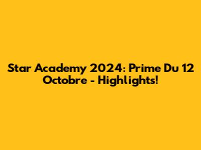 Star Academy 2024: Prime Du 12 Octobre - Highlights!