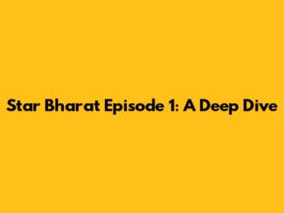 Star Bharat Episode 1: A Deep Dive