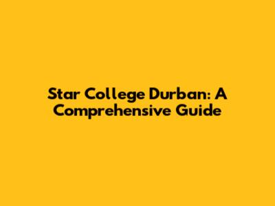 Star College Durban: A Comprehensive Guide