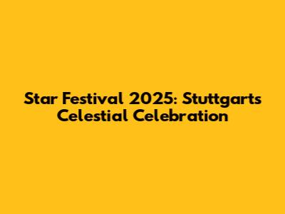 Star Festival 2025: Stuttgart's Celestial Celebration