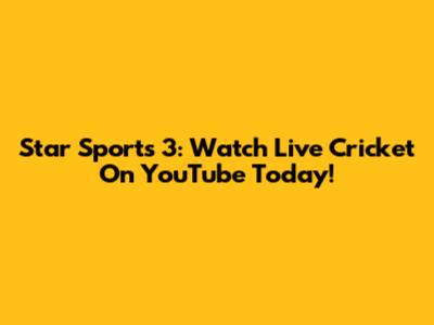 Star Sports 3: Watch Live Cricket On YouTube Today!