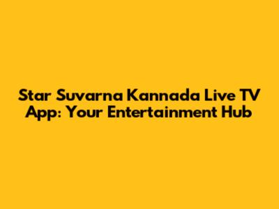 Star Suvarna Kannada Live TV App: Your Entertainment Hub