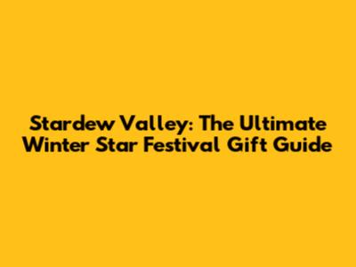 Stardew Valley: The Ultimate Winter Star Festival Gift Guide