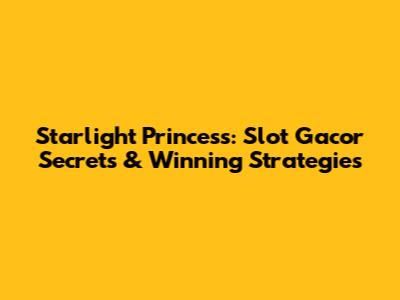 Starlight Princess: Slot Gacor Secrets & Winning Strategies