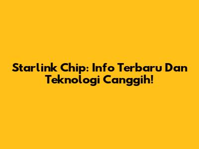 Starlink Chip: Info Terbaru Dan Teknologi Canggih!