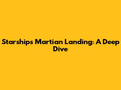 Starship's Martian Landing: A Deep Dive