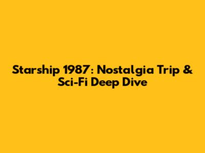 Starship 1987: Nostalgia Trip & Sci-Fi Deep Dive