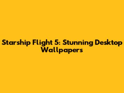Starship Flight 5: Stunning Desktop Wallpapers