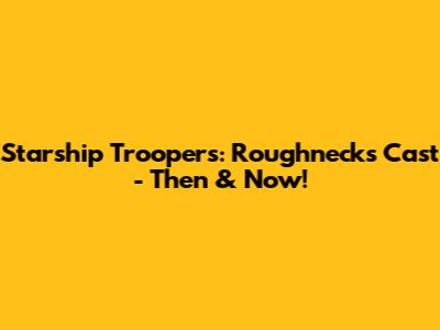 Starship Troopers: Roughnecks Cast - Then & Now!