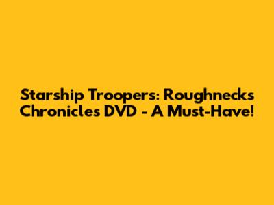 Starship Troopers: Roughnecks Chronicles DVD - A Must-Have!