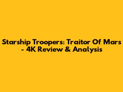 Starship Troopers: Traitor Of Mars - 4K Review & Analysis