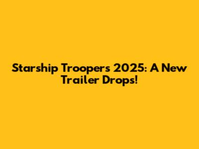 Starship Troopers 2025: A New Trailer Drops!