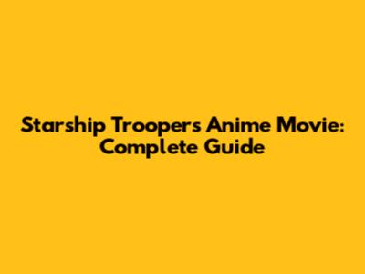Starship Troopers Anime Movie: Complete Guide
