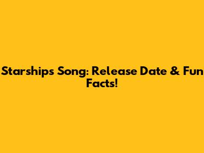 Starships Song: Release Date & Fun Facts!