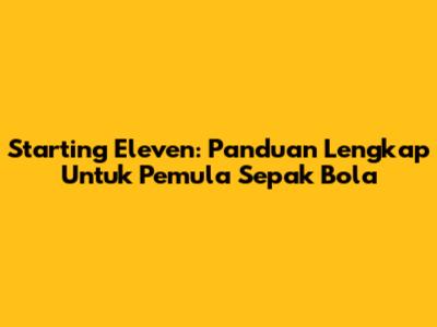 Starting Eleven: Panduan Lengkap Untuk Pemula Sepak Bola
