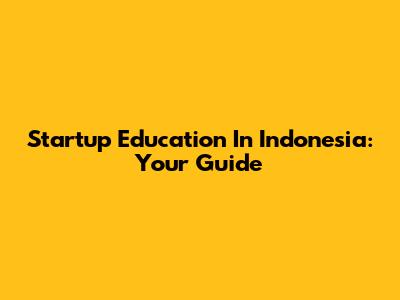Startup Education In Indonesia: Your Guide