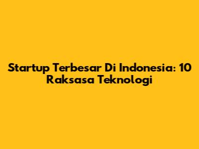 Startup Terbesar Di Indonesia: 10 Raksasa Teknologi