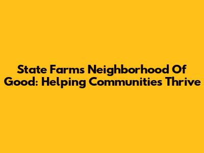State Farm's Neighborhood Of Good: Helping Communities Thrive