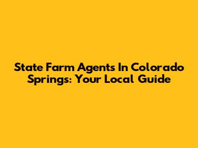 State Farm Agents In Colorado Springs: Your Local Guide
