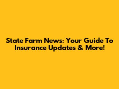State Farm News: Your Guide To Insurance Updates & More!