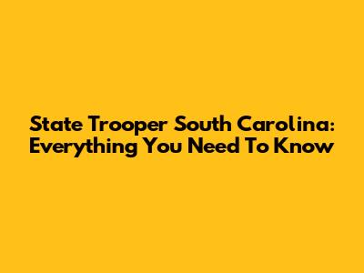 State Trooper South Carolina: Everything You Need To Know